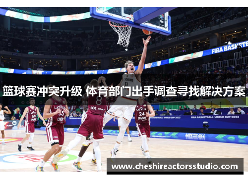 篮球赛冲突升级 体育部门出手调查寻找解决方案