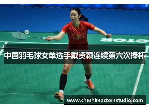 中国羽毛球女单选手戴资颖连续第六次捧杯