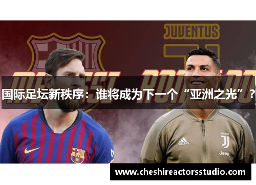 国际足坛新秩序：谁将成为下一个“亚洲之光”？
