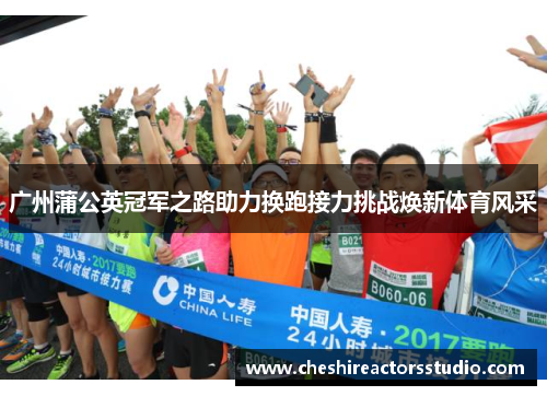 广州蒲公英冠军之路助力换跑接力挑战焕新体育风采